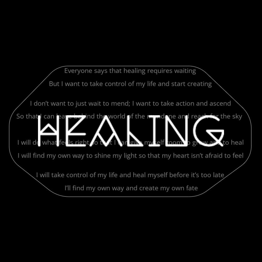 A poem in the shape of a bandage titled "healing" that reads: Everyone says that healing requires waiting But I want to take control of my life and start creating I don’t want to just wait to mend; I want to take action and ascend So that I can leave behind the world of the mundane and reach for the sky I will do what feels right so that I can give myself room to grow and to heal I will find my own way to shine my light so that my heart isn’t afraid to feel I will take control of my life and heal myself before it’s too late I’ll find my own way and create my own fate